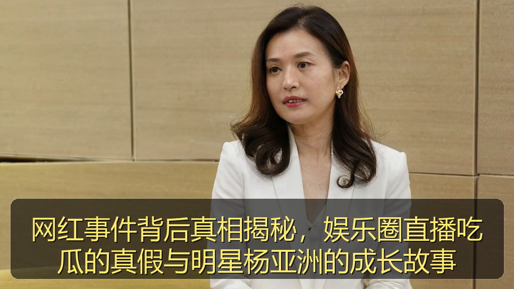 网红事件背后真相揭秘，娱乐圈直播吃瓜的真假与明星杨亚洲的成长故事