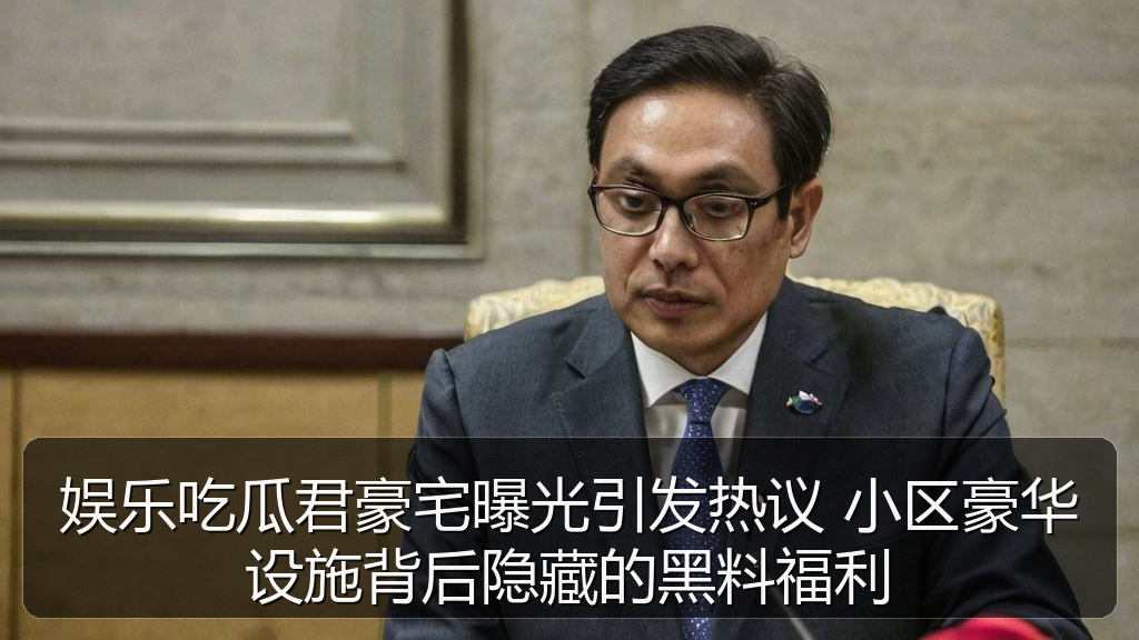 娱乐吃瓜君豪宅曝光引发热议 小区豪华设施背后隐藏的黑料福利