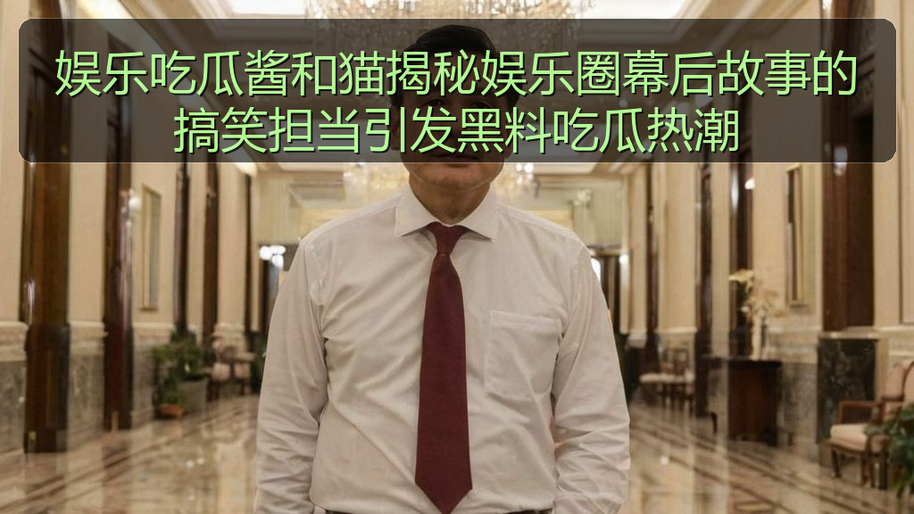 娱乐吃瓜酱和猫揭秘娱乐圈幕后故事的搞笑担当引发黑料吃瓜热潮