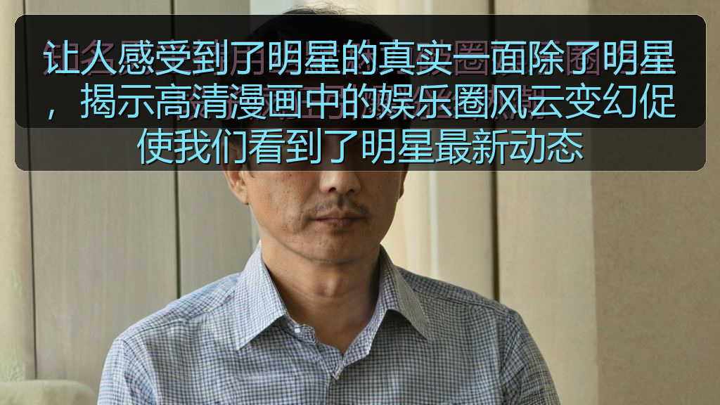 让人感受到了明星的真实一面除了明星，揭示高清漫画中的娱乐圈风云变幻促使我们看到了明星最新动态