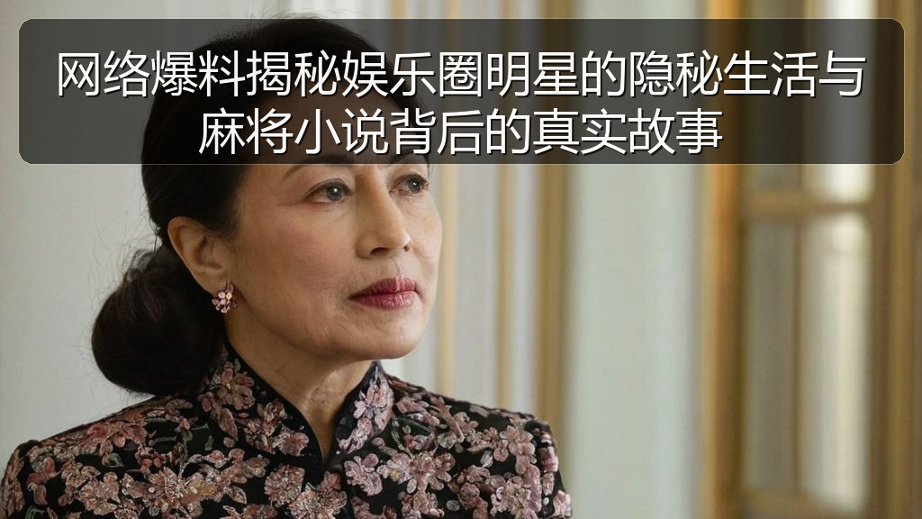 网络爆料揭秘娱乐圈明星的隐秘生活与麻将小说背后的真实故事