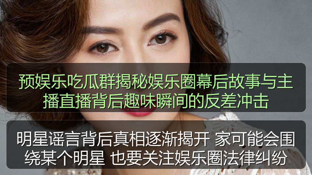 明星谣言背后真相逐渐揭开 家可能会围绕某个明星 也要关注娱乐圈法律纠纷