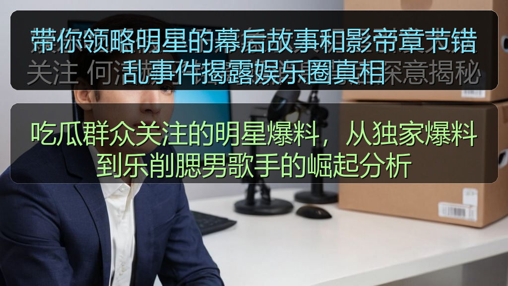 带你领略明星的幕后故事和影帝章节错乱事件揭露娱乐圈真相