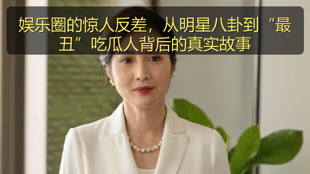 娱乐圈的惊人反差，从明星八卦到“最丑”吃瓜人背后的真实故事