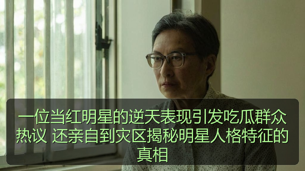 一位当红明星的逆天表现引发吃瓜群众热议 还亲自到灾区揭秘明星人格特征的真相