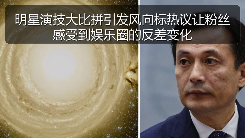 明星演技大比拼引发风向标热议让粉丝感受到娱乐圈的反差变化