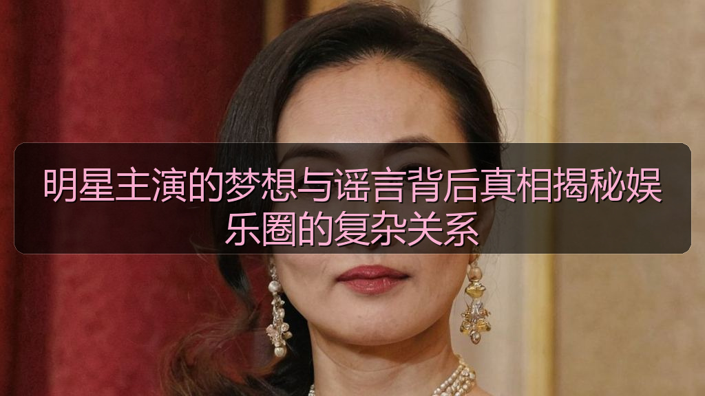 明星主演的梦想与谣言背后真相揭秘娱乐圈的复杂关系
