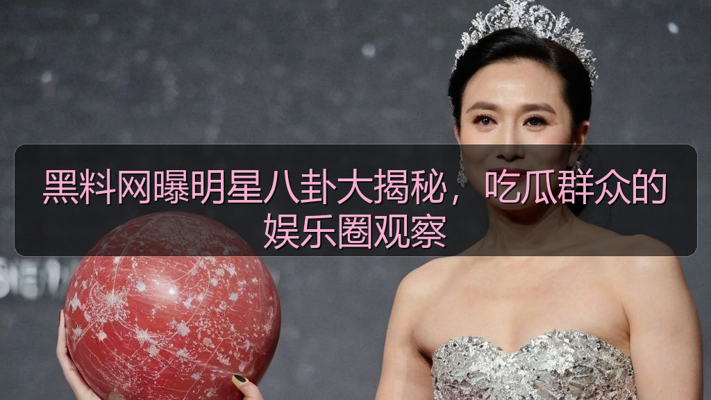 黑料网曝明星八卦大揭秘，吃瓜群众的娱乐圈观察