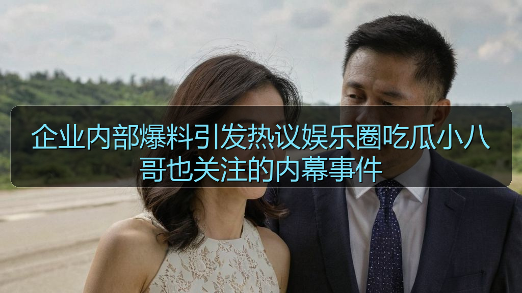 企业内部爆料引发热议娱乐圈吃瓜小八哥也关注的内幕事件